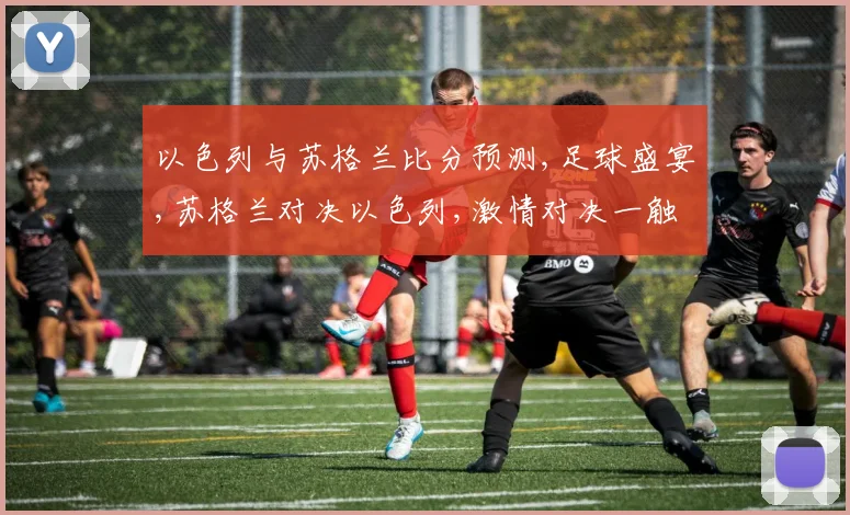 以色列与苏格兰比分预测,足球盛宴,苏格兰对决以色列,激情对决一触即发,悬念重重