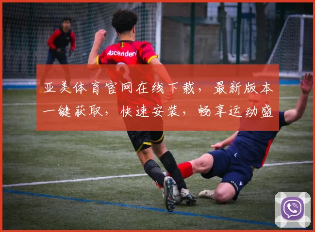 亚美体育官网在线下载，最新版本一键获取，快速安装，畅享运动盛宴，不容错过，惊喜不断
