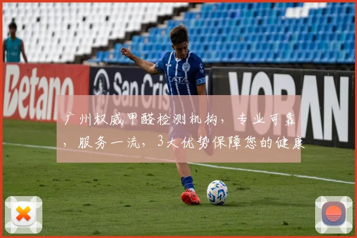 广州权威甲醛检测机构，专业可靠，服务一流，3大优势保障您的健康，值得信赖