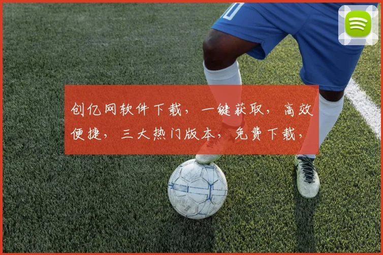 创亿网软件下载，一键获取，高效便捷，三大热门版本，免费下载，轻松上手，不容错过