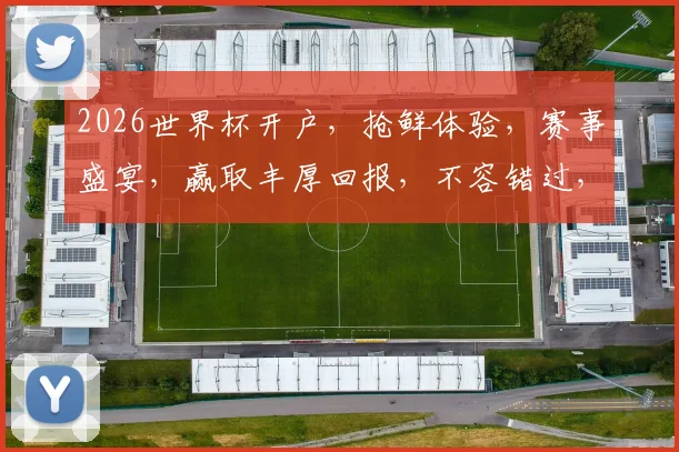 2026世界杯开户，抢鲜体验，赛事盛宴，赢取丰厚回报，不容错过，速来参与
