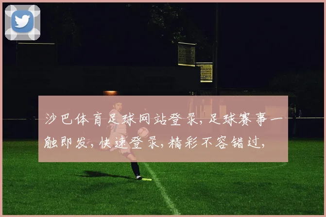 沙巴体育足球网站登录,足球赛事一触即发,快速登录,精彩不容错过, commas分隔。