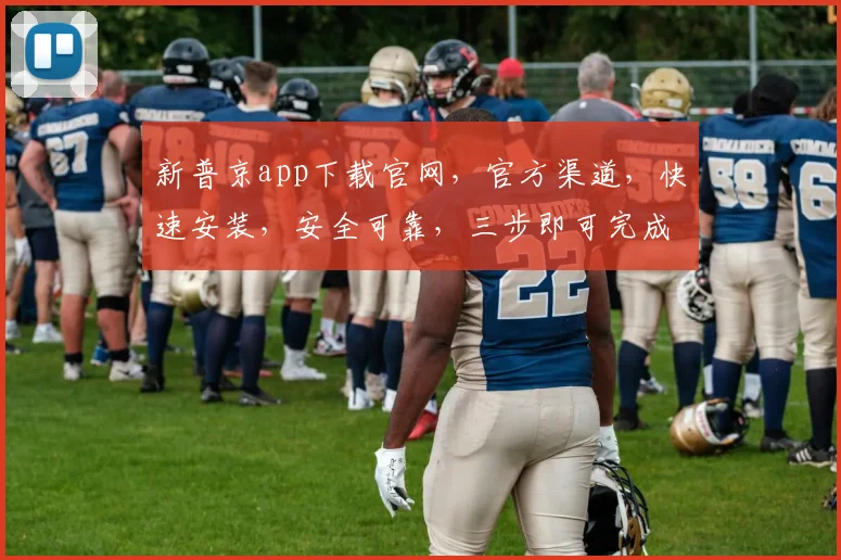 新普京app下载官网，官方渠道，快速安装，安全可靠，三步即可完成，不容错过