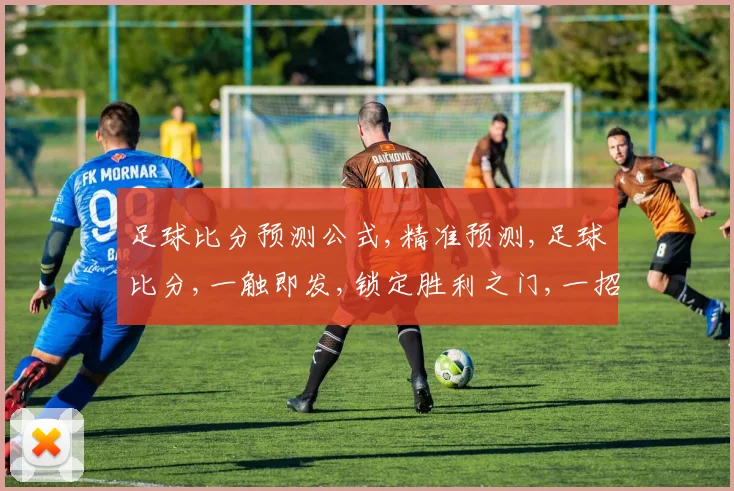 足球比分预测公式,精准预测,足球比分,一触即发,锁定胜利之门,一招制胜