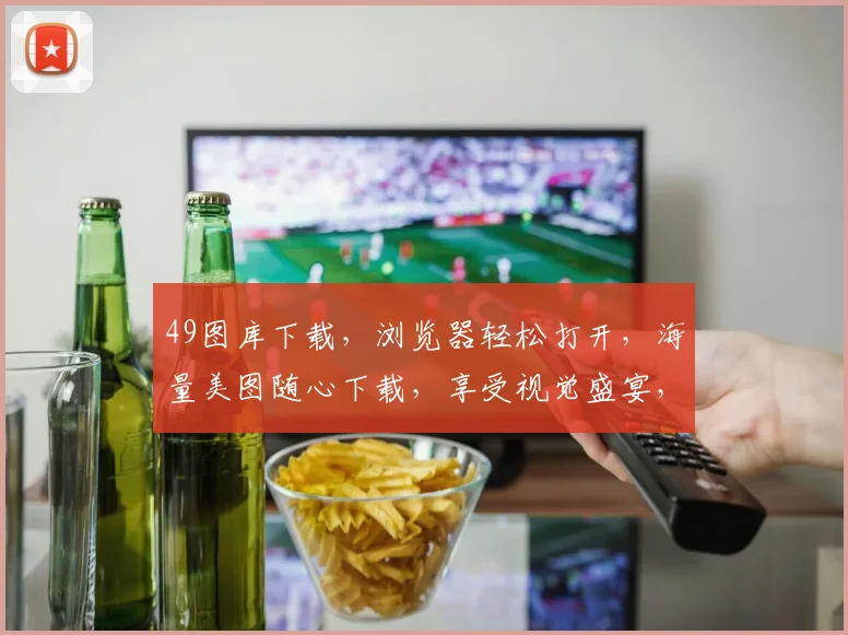 49图库下载，浏览器轻松打开，海量美图随心下载，享受视觉盛宴，轻松打造个性化图库