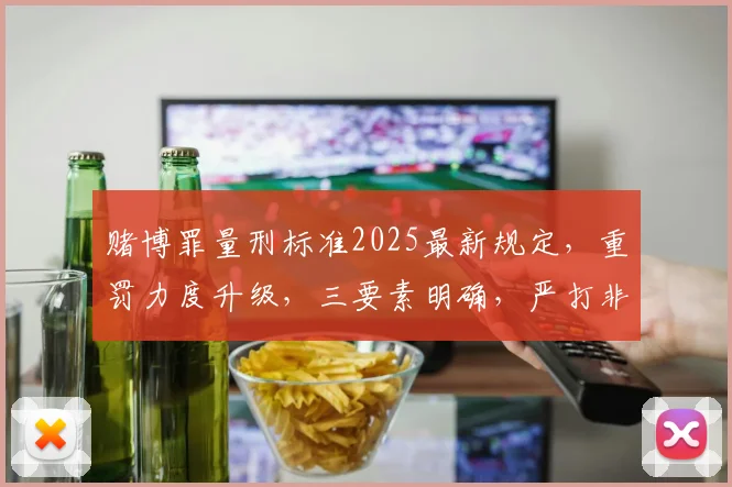 赌博罪量刑标准2025最新规定，重罚力度升级，三要素明确，严打非法赌博
