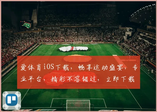 爱体育iOS下载，畅享运动盛宴，专业平台，精彩不容错过，立即下载体验