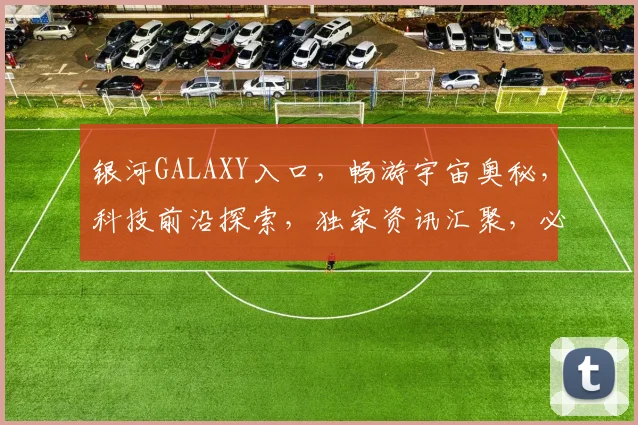 银河GALAXY入口，畅游宇宙奥秘，科技前沿探索，独家资讯汇聚，必看