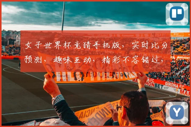 女子世界杯竞猜手机版，实时比分预测，趣味互动，精彩不容错过，竞猜盛宴等你来
