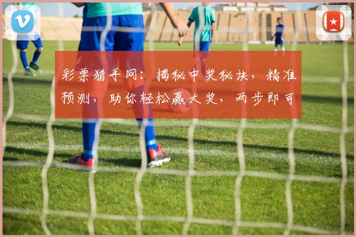 彩票猎手网：揭秘中奖秘诀，精准预测，助你轻松赢大奖，两步即可轻松实现