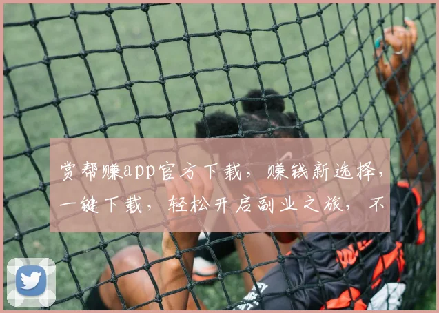 赏帮赚app官方下载，赚钱新选择，一键下载，轻松开启副业之旅，不容错过